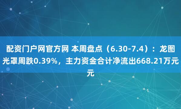 配资门户网官方网 本周盘点（6.30-7.4）：龙图光罩周跌0.39%，主力资金合计净流出668.21万元