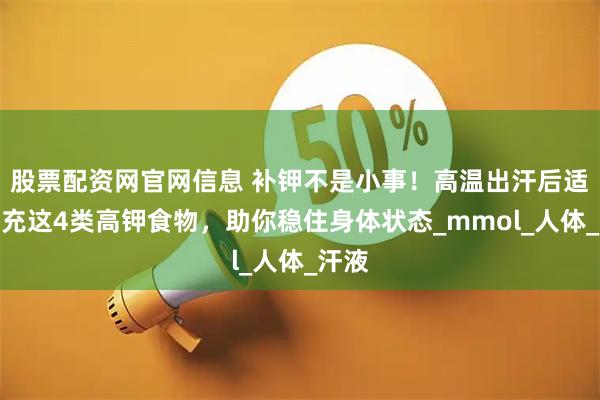 股票配资网官网信息 补钾不是小事！高温出汗后适当补充这4类高钾食物，助你稳住身体状态_mmol_人体_汗液