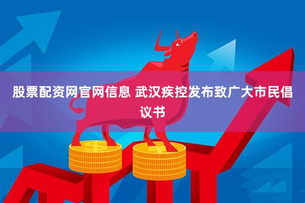 股票配资网官网信息 武汉疾控发布致广大市民倡议书