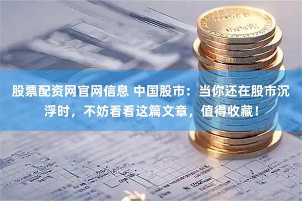 股票配资网官网信息 中国股市：当你还在股市沉浮时，不妨看看这篇文章，值得收藏！