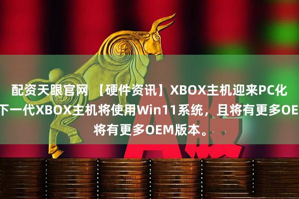 配资天眼官网 【硬件资讯】XBOX主机迎来PC化？？传下一代XBOX主机将使用Win11系统，且将有更多OEM版本。
