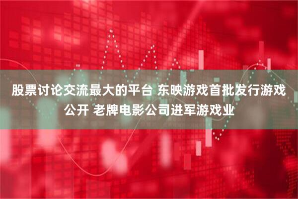 股票讨论交流最大的平台 东映游戏首批发行游戏公开 老牌电影公司进军游戏业