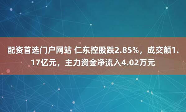 配资首选门户网站 仁东控股跌2.85%，成交额1.17亿元，主力资金净流入4.02万元