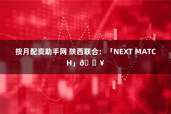 按月配资助手网 陕西联合：「NEXT MATCH」🔥